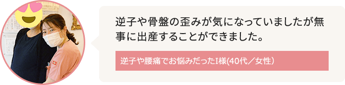 住吉周辺に在住で逆子や腰痛がお悩みだったI様(40代／女性）