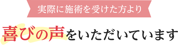 実際に施術を受けた方より喜びの声をいただいています