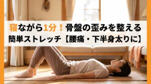 寝ながら1分！骨盤の歪みを整える簡単ストレッチ【腰痛・下半身太りに】