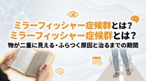 ミラーフィッシャー症候群とは？物が二重に見える・ふらつく原因と治るまでの期間