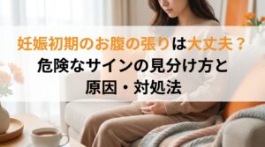 妊娠初期のお腹の張りは大丈夫?危険なサインの見分け方と原因・対処法