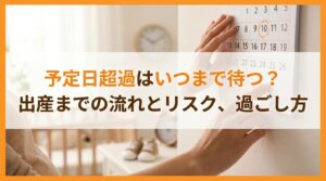 予定日超過はいつまで待つ？出産までの流れとリスク、過ごし方