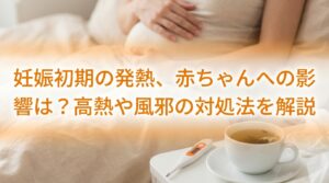 妊娠初期の発熱、赤ちゃんへの影響は？高熱や風邪の対処法を解説
