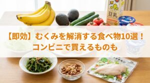【即効】むくみを取る食べ物とは？コンビニで買える解消フードも紹介