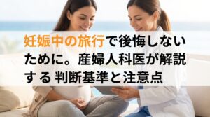 妊娠中の旅行で後悔しないために。産婦人科医が解説する判断基準と注意点