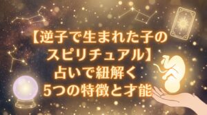 【逆子で生まれた子のスピリチュアル】占いで紐解く5つの特徴と才能