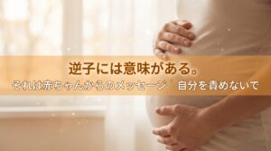 逆子には意味がある。それは赤ちゃんからのメッセージ｜自分を責めないで