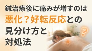 鍼治療後に痛みが増すのは悪化？好転反応との見分け方と対処法