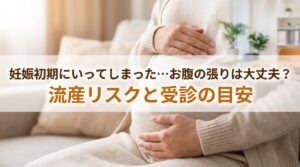 妊娠初期にいってしまった…お腹の張りは大丈夫？流産リスクと受診の目安
