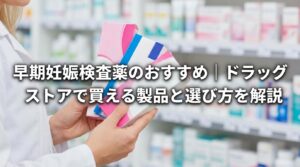 早期妊娠検査薬のおすすめ｜ドラッグストアで買える製品と選び方を解説